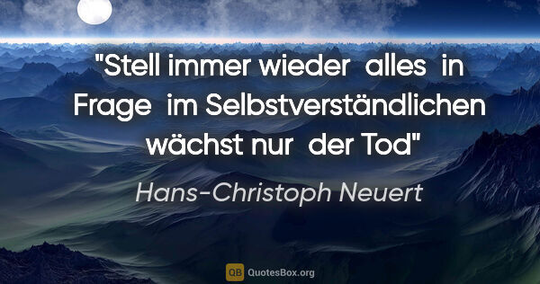 Hans-Christoph Neuert Zitat: "Stell immer wieder 

alles 

in Frage 

im..."