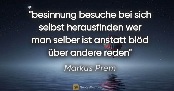 Markus Prem Zitat: "besinnung
besuche
bei sich selbst
herausfinden
wer man selber..."