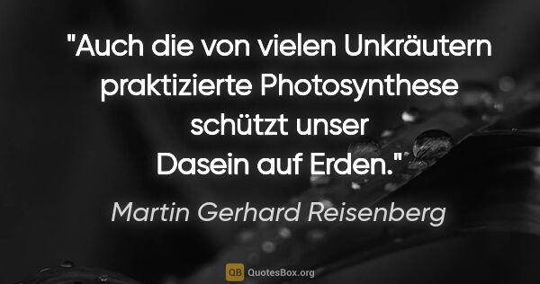 Martin Gerhard Reisenberg Zitat: "Auch die von vielen Unkräutern praktizierte Photosynthese..."