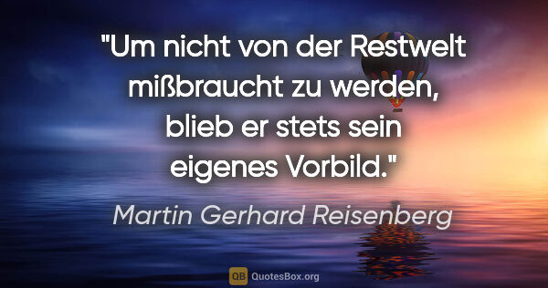 Martin Gerhard Reisenberg Zitat: "Um nicht von der Restwelt mißbraucht zu werden, blieb er stets..."