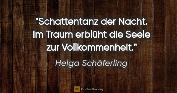 Helga Schäferling Zitat: "Schattentanz der Nacht.
Im Traum erblüht die Seele
zur..."