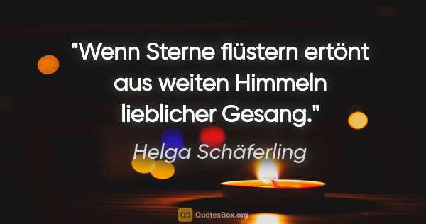 Helga Schäferling Zitat: "Wenn Sterne flüstern
ertönt aus weiten Himmeln
lieblicher Gesang."
