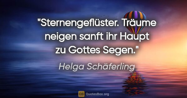 Helga Schäferling Zitat: "Sternengeflüster.
Träume neigen sanft ihr Haupt
zu Gottes Segen."