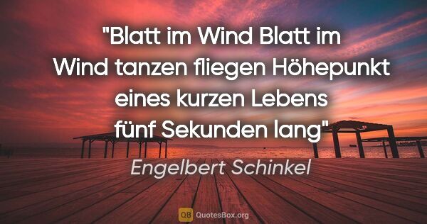Engelbert Schinkel Zitat: "Blatt im Wind
Blatt im Wind
tanzen
fliegen
Höhepunkt
eines..."