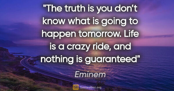 Eminem quote: "The truth is you don’t know what is going to happen tomorrow...."