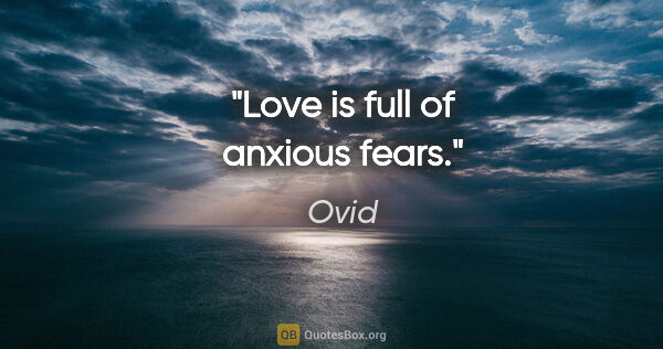 Ovid quote: "Love is full of anxious fears."