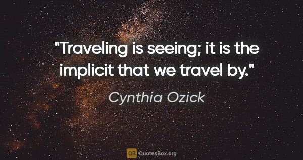 Cynthia Ozick quote: "Traveling is seeing; it is the implicit that we travel by."