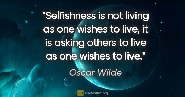 Oscar Wilde quote: "Selfishness is not living as one wishes to live, it is asking..."