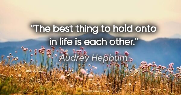 Audrey Hepburn quote: "The best thing to hold onto in life is each other."