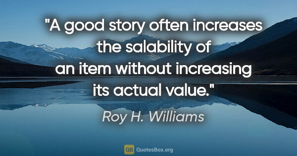 Roy H. Williams quote: "A good story often increases the salability of an item without..."