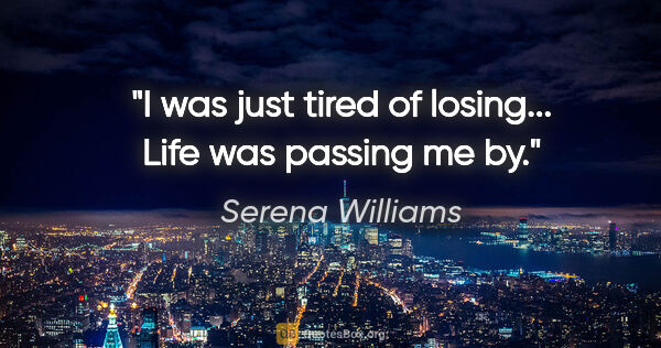 Serena Williams quote: "I was just tired of losing... Life was passing me by."