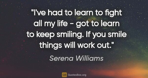 Serena Williams quote: "I've had to learn to fight all my life - got to learn to keep..."