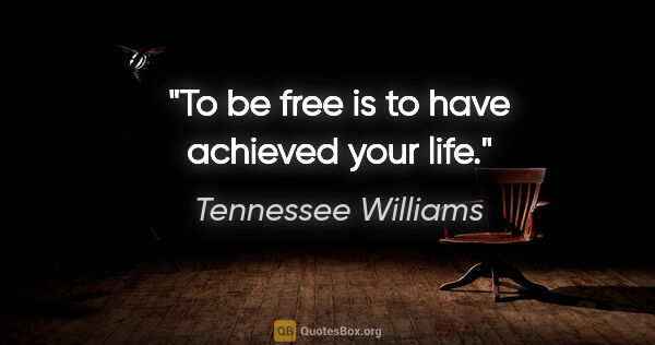 Tennessee Williams quote: "To be free is to have achieved your life."