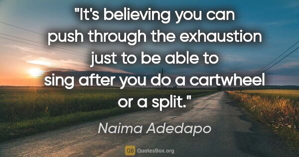 Naima Adedapo quote: "It's believing you can push through the exhaustion just to be..."