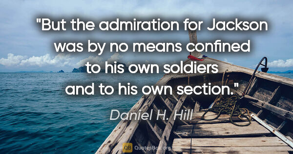 Daniel H. Hill quote: "But the admiration for Jackson was by no means confined to his..."
