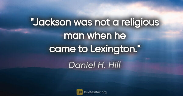 Daniel H. Hill quote: "Jackson was not a religious man when he came to Lexington."