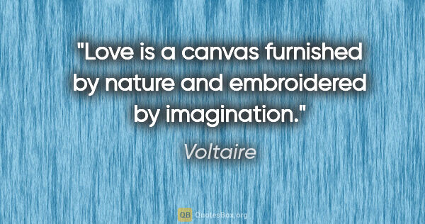 Voltaire quote: "Love is a canvas furnished by nature and embroidered by..."