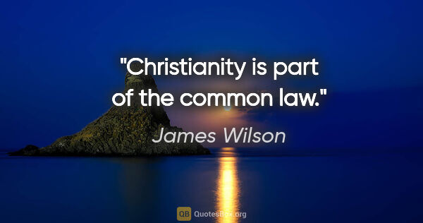 James Wilson quote: "Christianity is part of the common law."