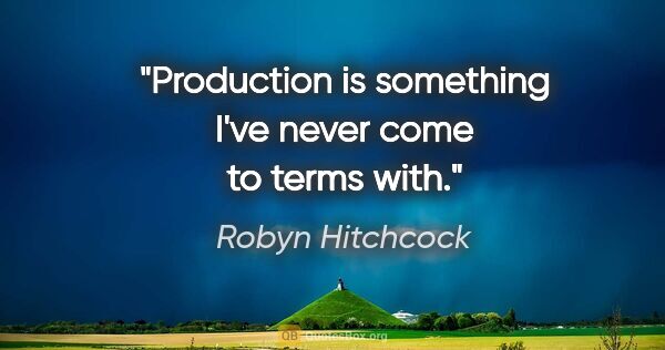 Robyn Hitchcock quote: "Production is something I've never come to terms with."