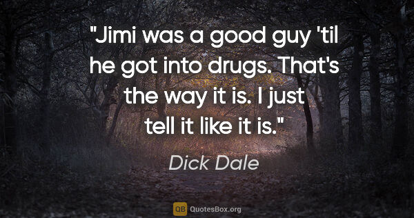 Dick Dale quote: "Jimi was a good guy 'til he got into drugs. That's the way it..."