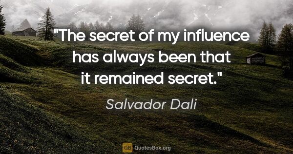 Salvador Dali quote: "The secret of my influence has always been that it remained..."