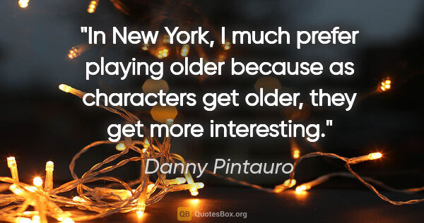 Danny Pintauro quote: "In New York, I much prefer playing older because as characters..."