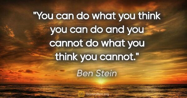 Ben Stein quote: "You can do what you think you can do and you cannot do what..."