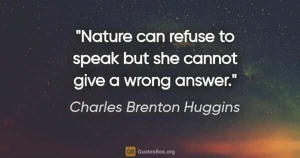 Charles Brenton Huggins quote: "Nature can refuse to speak but she cannot give a wrong answer."
