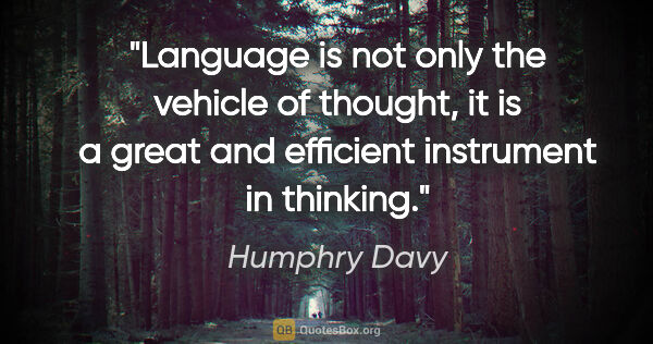 Humphry Davy quote: "Language is not only the vehicle of thought, it is a great and..."