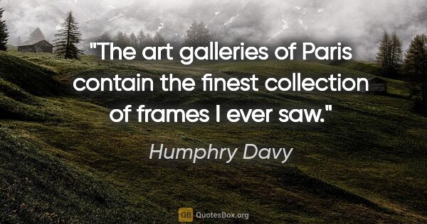 Humphry Davy quote: "The art galleries of Paris contain the finest collection of..."