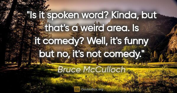 Bruce McCulloch quote: "Is it spoken word? Kinda, but that's a weird area. Is it..."