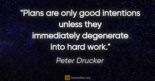 Peter Drucker quote: "Plans are only good intentions unless they immediately..."
