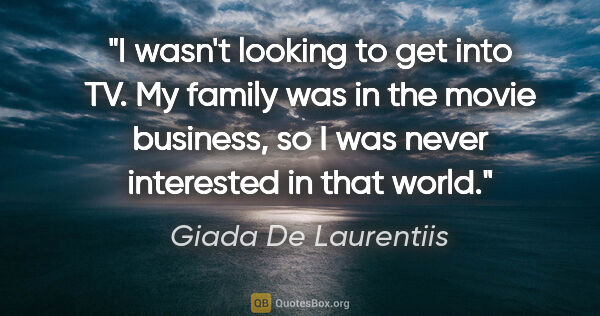 Giada De Laurentiis quote: "I wasn't looking to get into TV. My family was in the movie..."