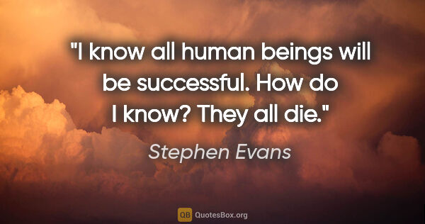 Stephen Evans quote: "I know all human beings will be successful. How do I know?..."