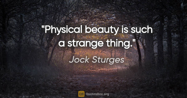 Jock Sturges quote: "Physical beauty is such a strange thing."