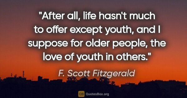 F. Scott Fitzgerald quote: "After all, life hasn't much to offer except youth, and I..."