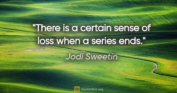 Jodi Sweetin quote: "There is a certain sense of loss when a series ends."