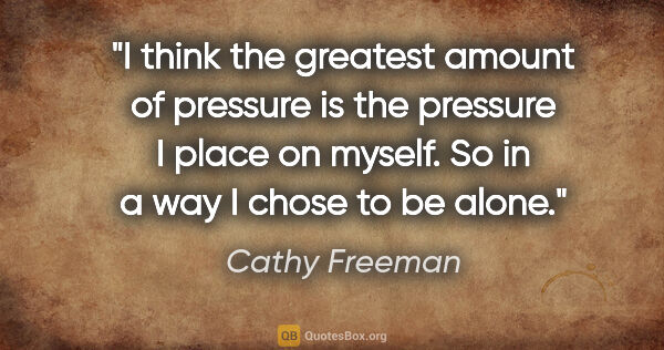 Cathy Freeman quote: "I think the greatest amount of pressure is the pressure I..."