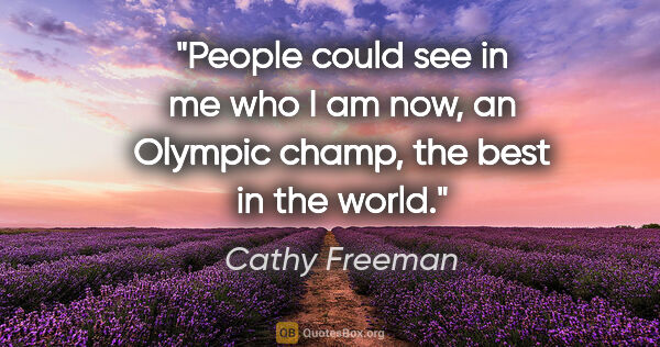 Cathy Freeman quote: "People could see in me who I am now, an Olympic champ, the..."