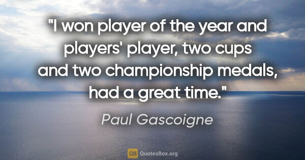 Paul Gascoigne quote: "I won player of the year and players' player, two cups and two..."