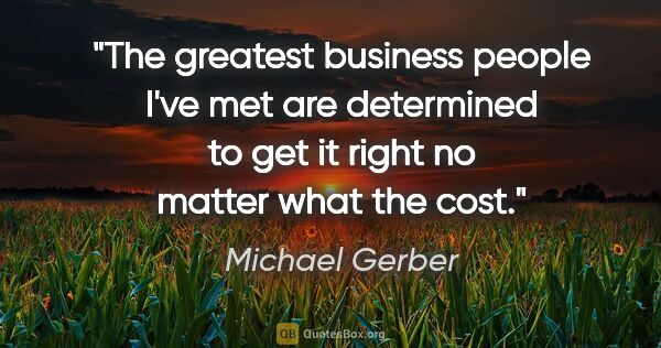 Michael Gerber quote: "The greatest business people I've met are determined to get it..."