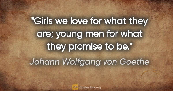 Johann Wolfgang von Goethe quote: "Girls we love for what they are; young men for what they..."
