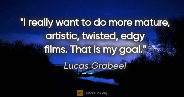 Lucas Grabeel quote: "I really want to do more mature, artistic, twisted, edgy..."