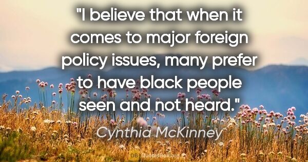 Cynthia McKinney quote: "I believe that when it comes to major foreign policy issues,..."