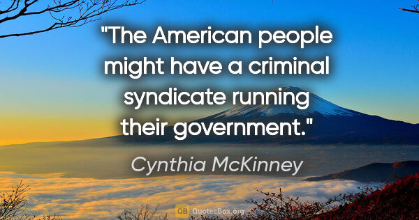 Cynthia McKinney quote: "The American people might have a criminal syndicate running..."