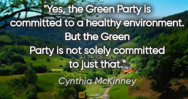 Cynthia McKinney quote: "Yes, the Green Party is committed to a healthy environment...."