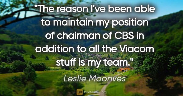Leslie Moonves quote: "The reason I've been able to maintain my position of chairman..."