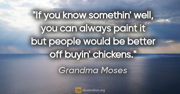 Grandma Moses quote: "If you know somethin' well, you can always paint it but people..."