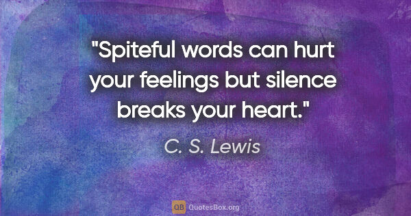 C. S. Lewis quote: "Spiteful words can hurt your feelings but silence breaks your..."