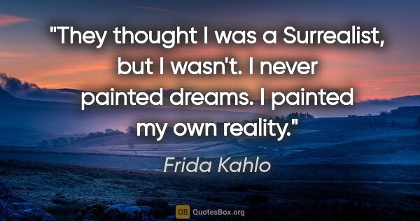 Frida Kahlo quote: "They thought I was a Surrealist, but I wasn't. I never painted..."